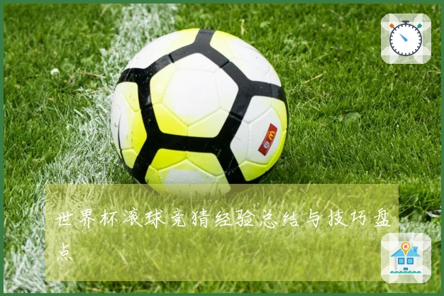 世界杯滚球竞猜经验总结与技巧盘点