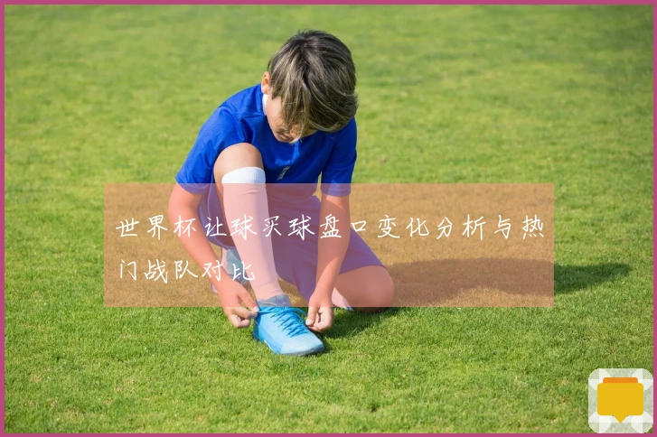 世界杯让球买球盘口变化分析与热门战队对比