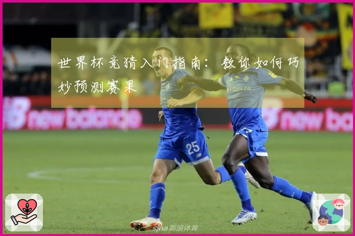 世界杯竞猜入门指南：教你如何巧妙预测赛果