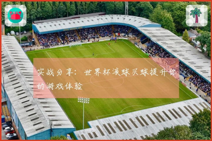 实战分享：世界杯滚球买球提升你的游戏体验