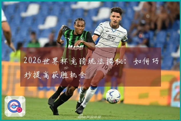 2026世界杯竞猜玩法揭秘：如何巧妙提高获胜机会