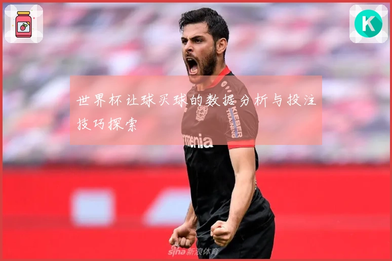 世界杯让球买球的数据分析与投注技巧探索
