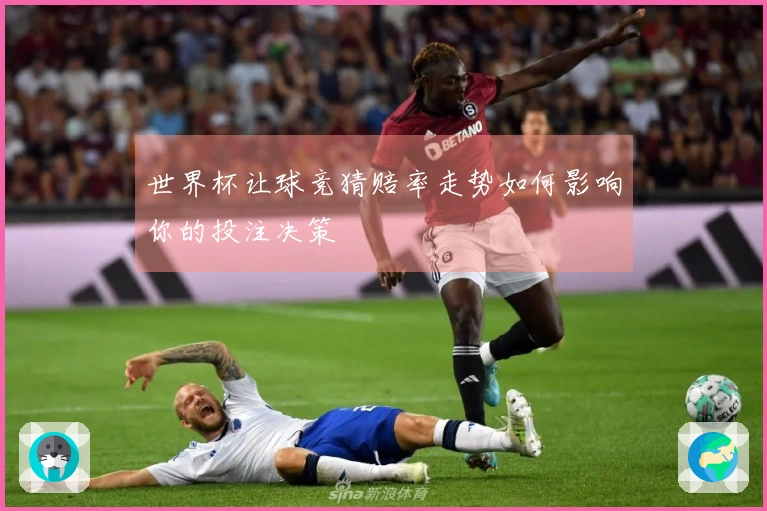 世界杯让球竞猜赔率走势如何影响你的投注决策