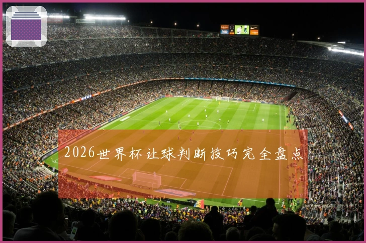 2026世界杯让球判断技巧完全盘点