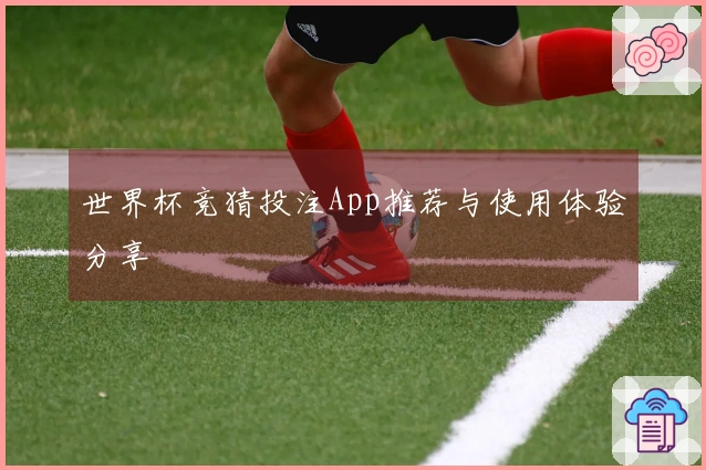 世界杯竞猜投注App推荐与使用体验分享