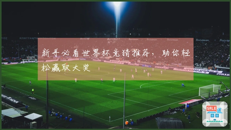 新手必看世界杯竞猜推荐，助你轻松赢取大奖