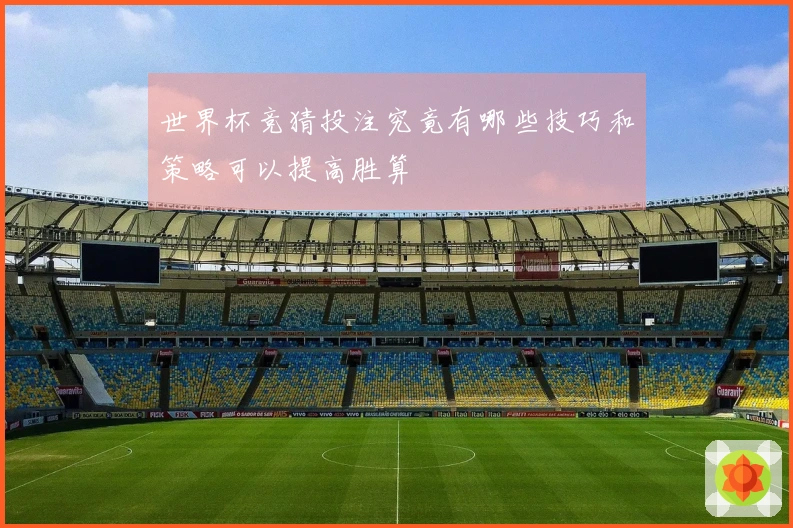 世界杯竞猜投注究竟有哪些技巧和策略可以提高胜算