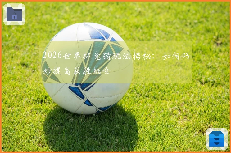 2026世界杯竞猜玩法揭秘：如何巧妙提高获胜机会