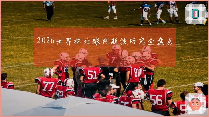 2026世界杯让球判断技巧完全盘点