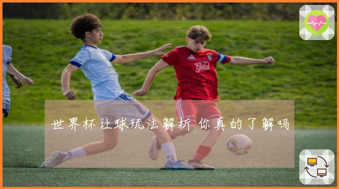 世界杯让球玩法解析 你真的了解吗