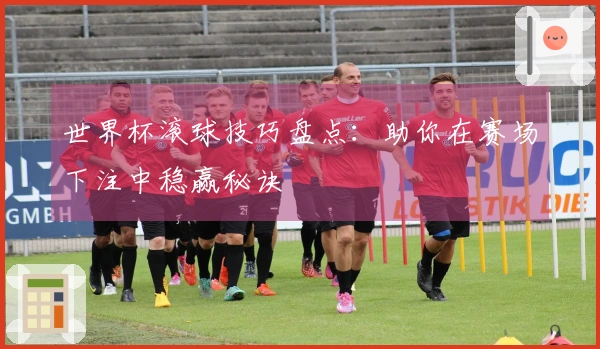 世界杯滚球技巧盘点：助你在赛场下注中稳赢秘诀
